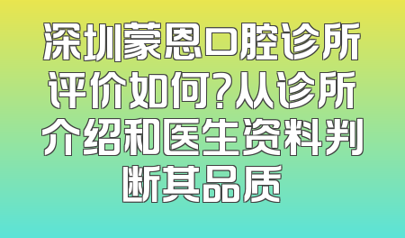 深圳蒙恩口腔诊所评价如何？从诊所介绍和医生资料判断其品质