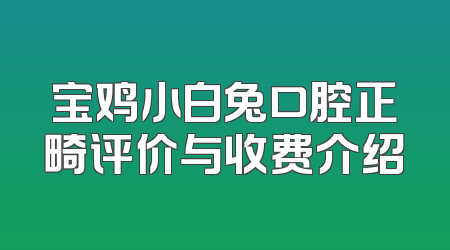 宝鸡小白兔口腔正畸评价与收费介绍