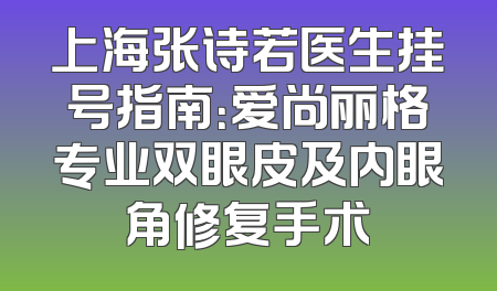 上海张诗若医生挂号指南：爱尚丽格专业双眼皮及内眼角修复手术