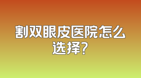 割双眼皮医院怎么选择？