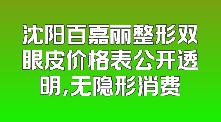 沈阳百嘉丽整形双眼皮价格表公开透明，无隐形消费