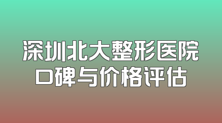 深圳北大整形医院口碑与价格评估