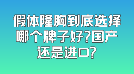 假体隆胸到底选择哪个牌子好？国产还是进口？