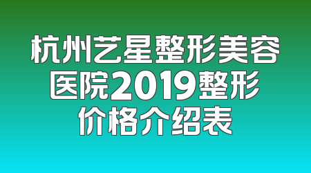 杭州艺星整形美容医院2019整形价格介绍表