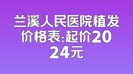 兰溪人民医院植发价格表：起价2024元