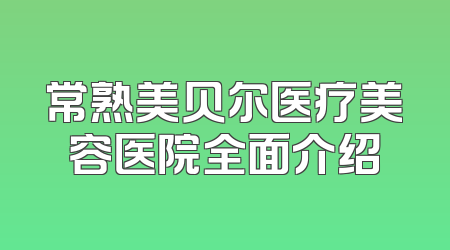 常熟美贝尔医疗美容医院全面介绍