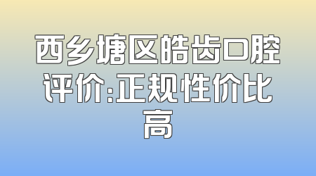 西乡塘区皓齿口腔评价：正规性价比高