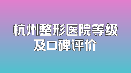 杭州整形医院等级及口碑评价