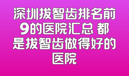 深圳拔智齿排名前9的医院汇总 都是拔智齿做得好的医院