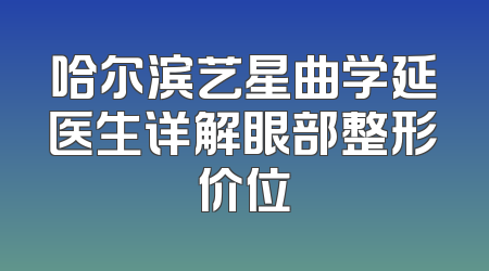 哈尔滨艺星曲学延医生详解眼部整形价位
