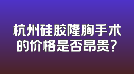 杭州硅胶隆胸手术的价格是否昂贵？