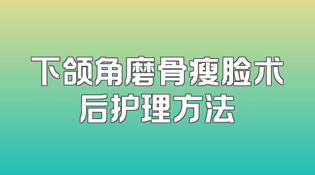 下颌角磨骨瘦脸术后护理方法
