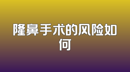 隆鼻手术的风险如何