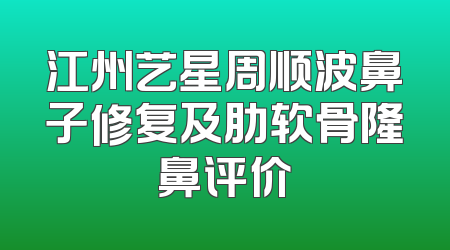江州艺星周顺波鼻子修复及肋软骨隆鼻评价