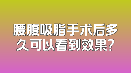 腰腹吸脂手术后多久可以看到效果?