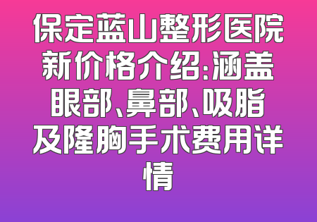 保定蓝山整形医院新价格介绍：涵盖眼部、鼻部、吸脂及隆胸手术费用详情