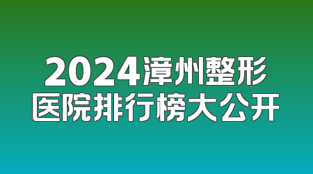 2024漳州整形医院排行榜大公开
