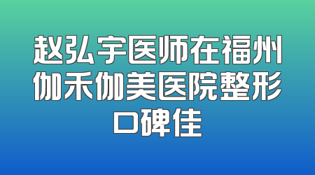 赵弘宇医师在福州伽禾伽美医院整形口碑佳