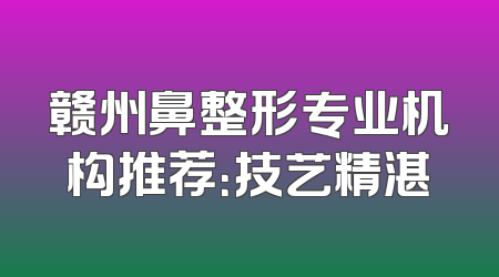 赣州鼻整形专业机构推荐：技艺精湛