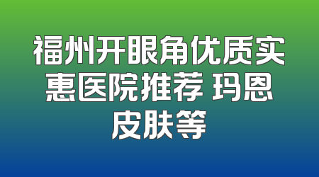 福州开眼角优质实惠医院推荐 玛恩皮肤等