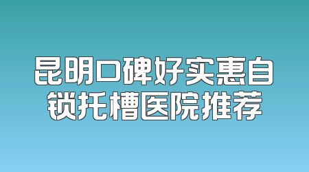 昆明口碑好实惠自锁托槽医院推荐