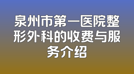 泉州市第一医院整形外科的收费与服务介绍