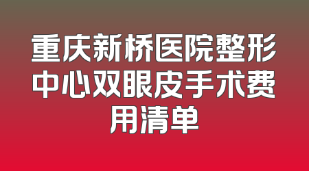 重庆新桥医院整形中心双眼皮手术费用清单