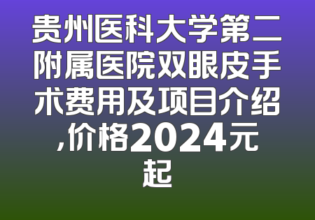 贵州医科大学第二附属医院双眼皮手术费用及项目介绍，价格2024元起