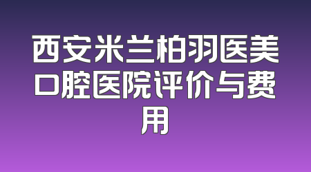 西安米兰柏羽医美口腔医院评价与费用
