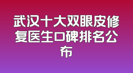 武汉十大双眼皮修复医生口碑排名公布