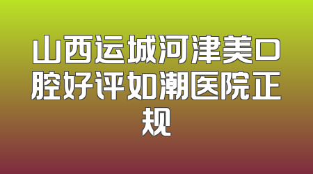 山西运城河津美口腔好评如潮医院正规
