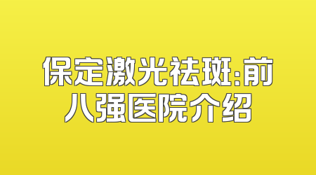 保定激光祛斑：前八强医院介绍