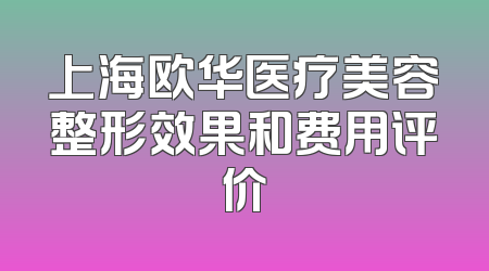 上海欧华医疗美容整形效果和费用评价