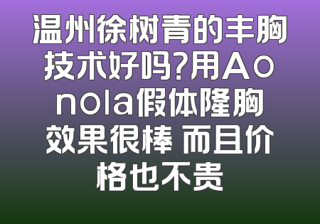 温州徐树青的丰胸技术好吗？用Aonola假体隆胸效果很棒 而且价格也不贵