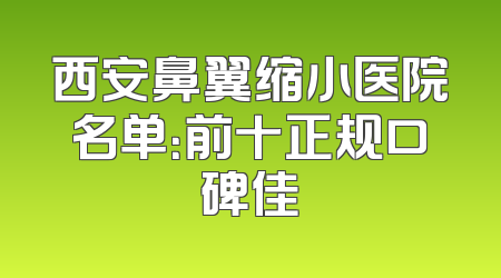 西安鼻翼缩小医院名单：前十正规口碑佳
