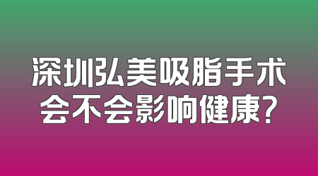 深圳弘美吸脂手术会不会影响健康？