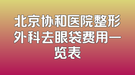 北京协和医院整形外科去眼袋费用一览表