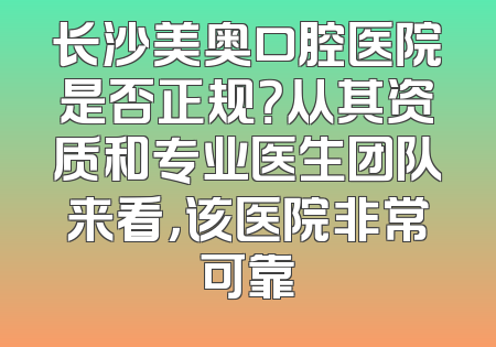 长沙美奥口腔医院是否正规？从其资质和专业医生团队来看，该医院非常可靠