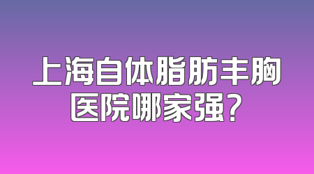 上海自体脂肪丰胸医院哪家强？