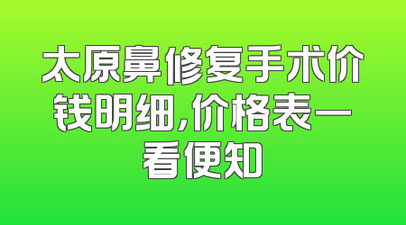 太原鼻修复手术价钱明细，价格表一看便知