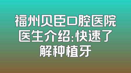 福州贝臣口腔医院医生介绍：快速了解种植牙