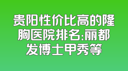 贵阳性价比高的隆胸医院排名：丽都发博士甲秀等