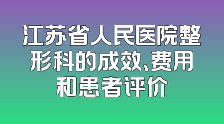 江苏省人民医院整形科的成效、费用和患者评价