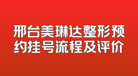 邢台美琳达整形预约挂号流程及评价