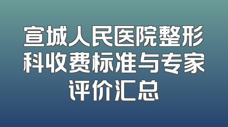 宣城人民医院整形科收费标准与专家评价汇总