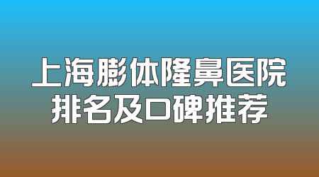 上海膨体隆鼻医院排名及口碑推荐