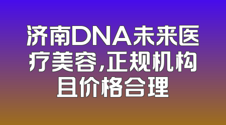 济南DNA未来医疗美容，正规机构且价格合理