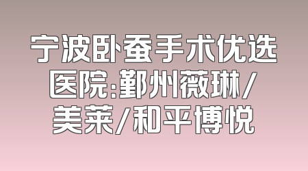 宁波卧蚕手术优选医院：鄞州薇琳/美莱/和平博悦