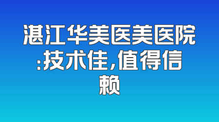 湛江华美医美医院：技术佳，值得信赖