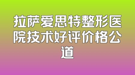 拉萨爱思特整形医院技术好评价格公道